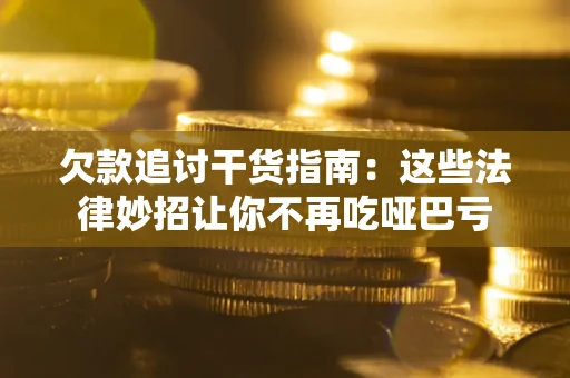 北京欠款追讨干货指南：这些法律妙招让你不再吃哑巴亏