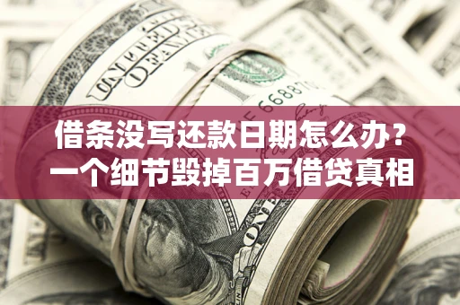 北京借条没写还款日期怎么办？一个细节毁掉百万借贷真相
