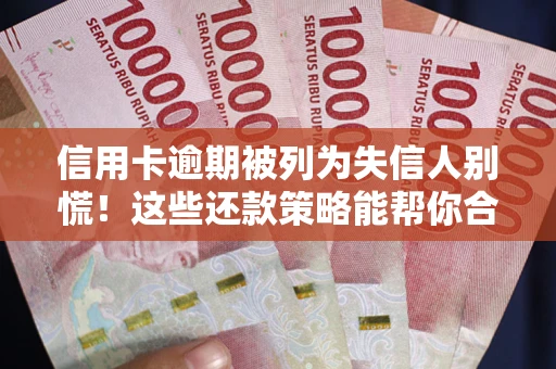 北京信用卡逾期被列为失信人别慌！这些还款策略能帮你合法止损