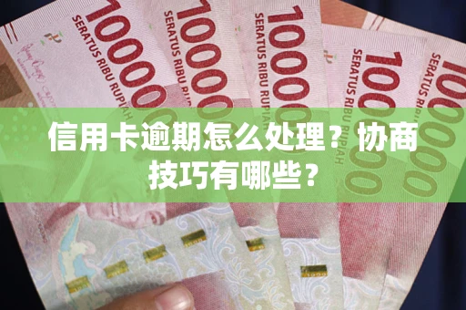 北京信用卡逾期怎么处理？协商技巧有哪些？