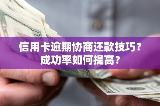 北京信用卡逾期协商还款技巧？成功率如何提高？