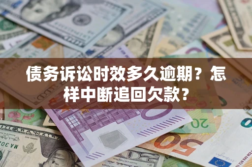 北京债务诉讼时效多久逾期？怎样中断追回欠款？