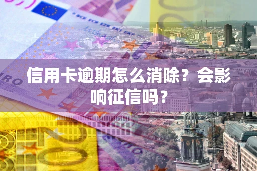 北京信用卡逾期怎么消除？会影响征信吗？