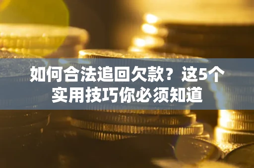 北京如何合法追回欠款？这5个实用技巧你必须知道