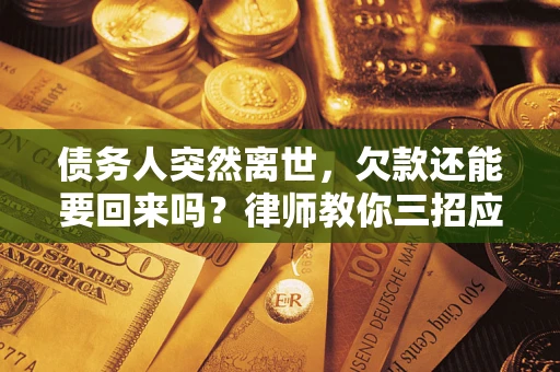 北京债务人突然离世，欠款还能要回来吗？律师教你三招应对