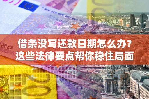 北京借条没写还款日期怎么办？这些法律要点帮你稳住局面