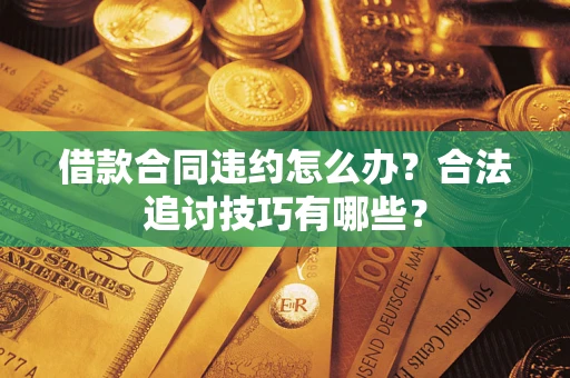 北京借款合同违约怎么办？合法追讨技巧有哪些？