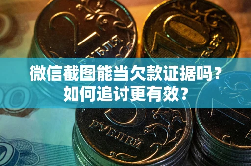北京微信截图能当欠款证据吗？如何追讨更有效？