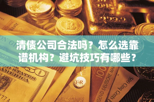 北京清债公司合法吗？怎么选靠谱机构？避坑技巧有哪些？