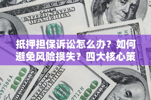北京抵押担保诉讼怎么办？如何避免风险损失？四大核心策略全解读