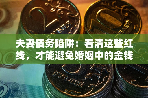 北京夫妻债务陷阱：看清这些红线，才能避免婚姻中的金钱危机