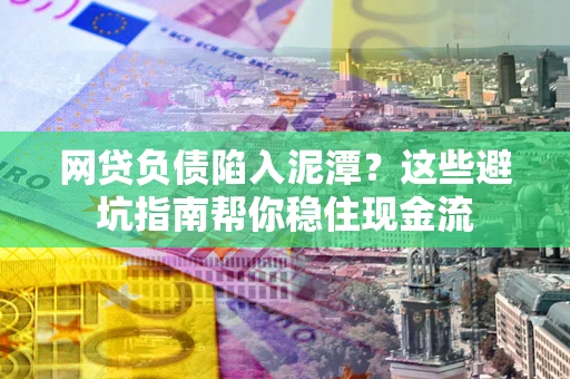 北京网贷负债陷入泥潭？这些避坑指南帮你稳住现金流