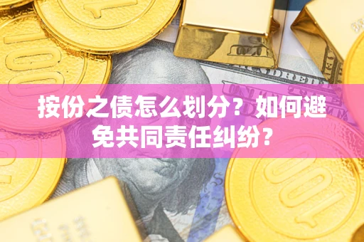 北京按份之债怎么划分？如何避免共同责任纠纷？