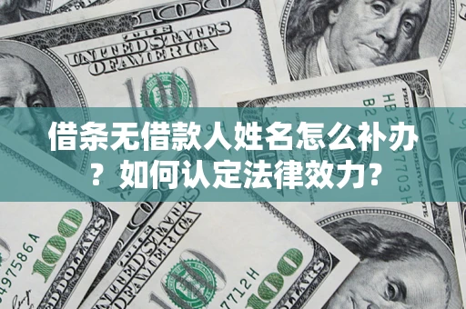 北京借条无借款人姓名怎么补办？如何认定法律效力？