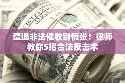北京遭遇非法催收别慌张！律师教你5招合法反击术