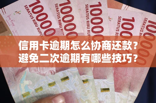 北京信用卡逾期怎么协商还款？避免二次逾期有哪些技巧？