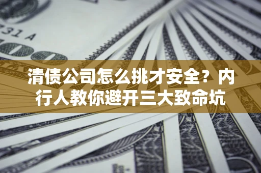 北京清债公司怎么挑才安全?内行人教你避开三大致命坑 北京清债公司怎么挑才安全?内行人教你避开三大致命坑
