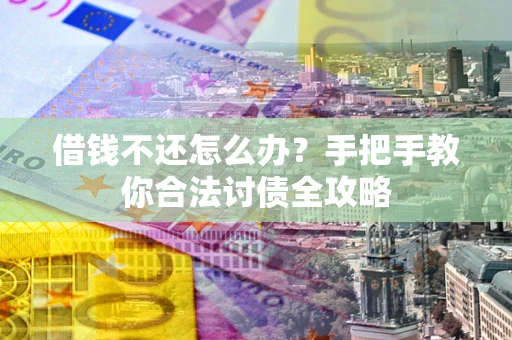 北京借钱不还怎么办？手把手教你合法讨债全攻略