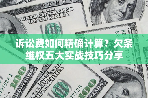 北京诉讼费如何精确计算？欠条维权五大实战技巧分享