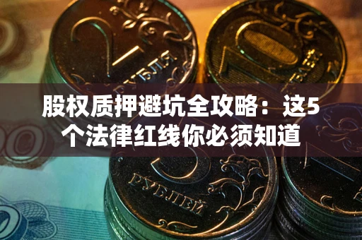 北京股权质押避坑全攻略：这5个法律红线你必须知道