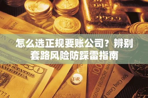 北京怎么选正规要账公司？辨别套路风险防踩雷指南
