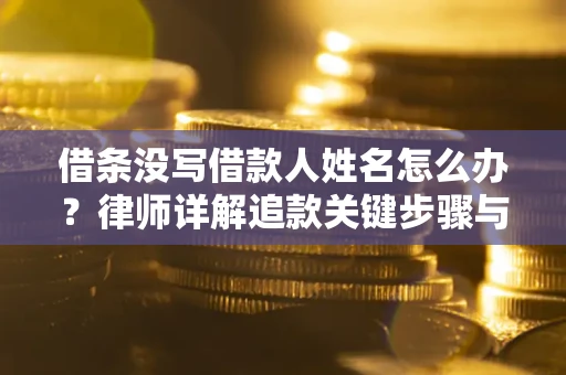 北京借条没写借款人姓名怎么办？律师详解追款关键步骤与证据链构建