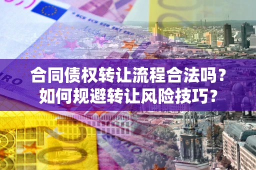 北京合同债权转让流程合法吗？如何规避转让风险技巧？