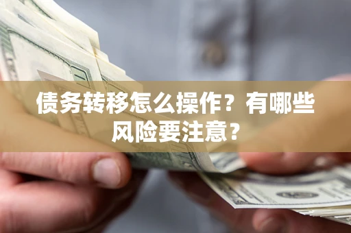 北京债务转移怎么操作？有哪些风险要注意？