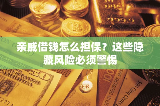 北京亲戚借钱怎么担保？这些隐藏风险必须警惕