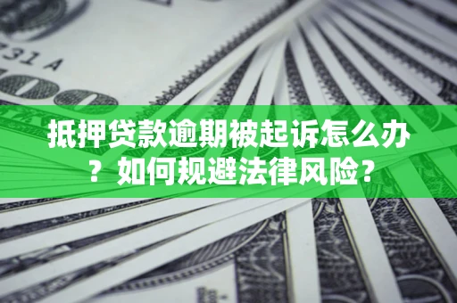 北京抵押贷款逾期被起诉怎么办？如何规避法律风险？
