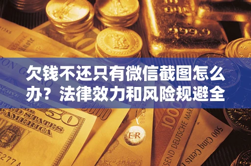 北京欠钱不还只有微信截图怎么办？法律效力和风险规避全解析