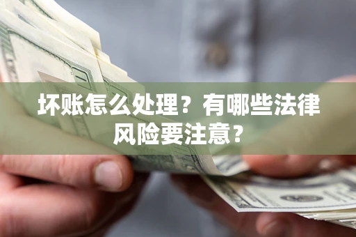 北京坏账怎么处理？有哪些法律风险要注意？