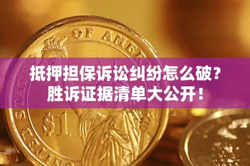 北京抵押担保诉讼纠纷怎么破？胜诉证据清单大公开！