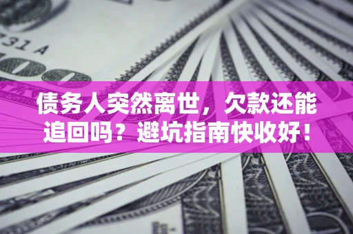 北京债务人突然离世，欠款还能追回吗？避坑指南快收好！