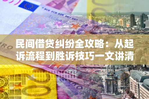 北京民间借贷纠纷全攻略：从起诉流程到胜诉技巧一文讲清