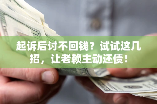 北京起诉后讨不回钱？试试这几招，让老赖主动还债！