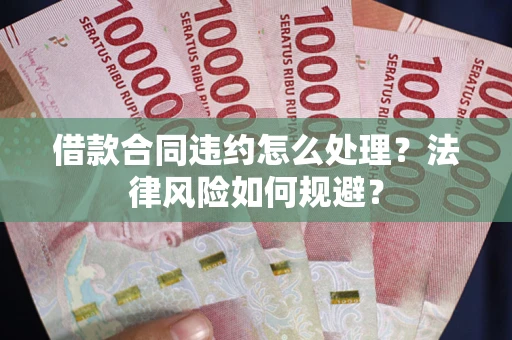 北京借款合同违约怎么处理？法律风险如何规避？