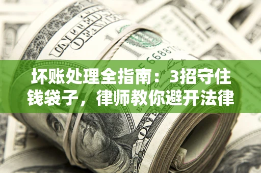 北京坏账处理全指南：3招守住钱袋子，律师教你避开法律雷区