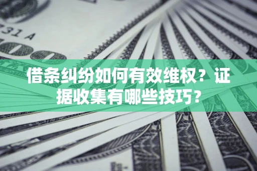 北京借条纠纷如何有效维权？证据收集有哪些技巧？
