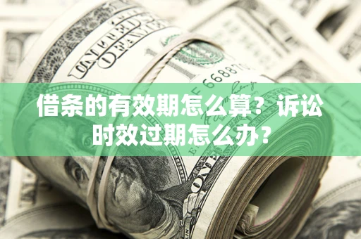 北京借条的有效期怎么算？诉讼时效过期怎么办？