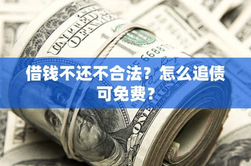 北京借钱不还不合法？怎么追债可免费？