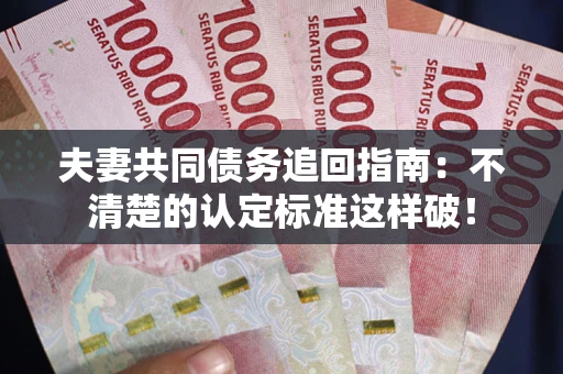 北京夫妻共同债务追回指南：不清楚的认定标准这样破！