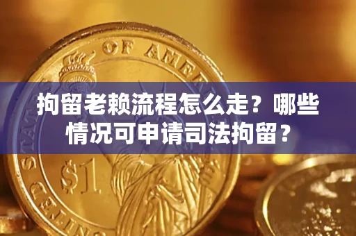 北京拘留老赖流程怎么走?哪些情况可申请司法拘留? 北京拘留老赖流程怎么走?哪些情况可申请司法拘留?