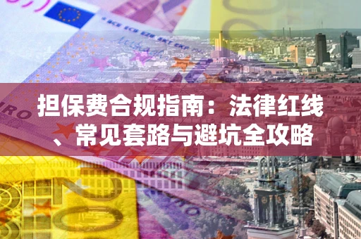 北京担保费合规指南：法律红线、常见套路与避坑全攻略