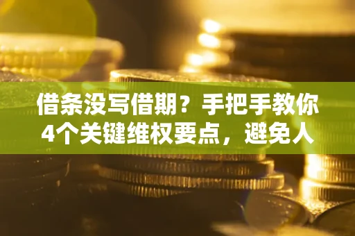 北京借条没写借期？手把手教你4个关键维权要点，避免人财两空
