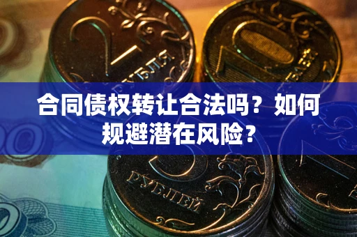 北京合同债权转让合法吗?如何规避潜在风险? 北京合同债权转让合法吗?如何规避潜在风险?