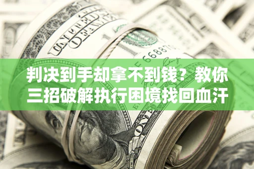 北京判决到手却拿不到钱？教你三招破解执行困境找回血汗钱