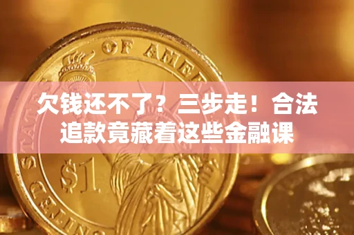 北京欠钱还不了？三步走！合法追款竟藏着这些金融课
