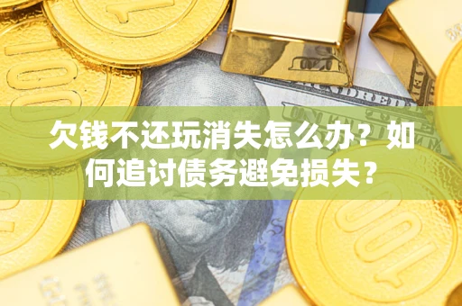 北京欠钱不还玩消失怎么办？如何追讨债务避免损失？