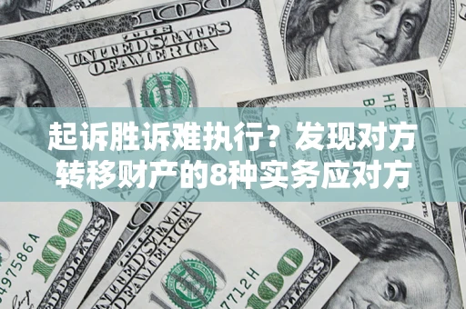 北京起诉胜诉难执行？发现对方转移财产的8种实务应对方案
